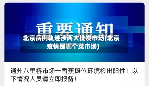 北京病例轨迹涉两大批发市场(北京疫情是哪个菜市场)