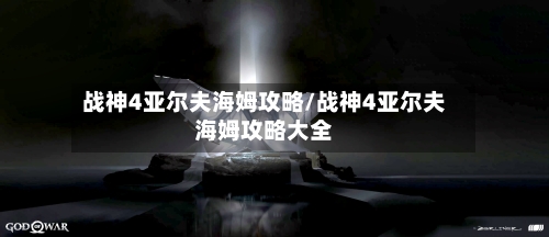 战神4亚尔夫海姆攻略/战神4亚尔夫海姆攻略大全-第1张图片