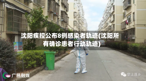 沈阳疾控公布8例感染者轨迹(沈阳所有确诊患者行动轨迹)