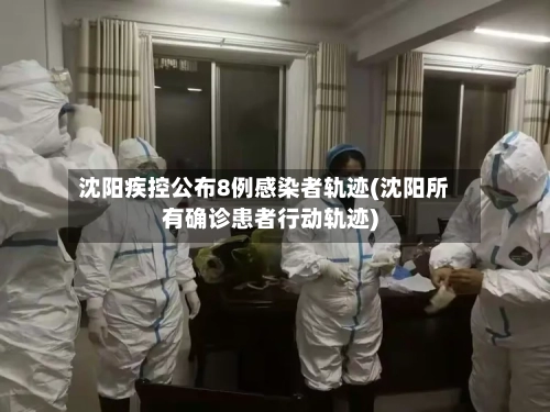 沈阳疾控公布8例感染者轨迹(沈阳所有确诊患者行动轨迹)-第2张图片