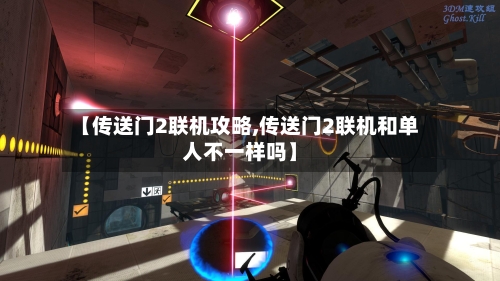 【传送门2联机攻略,传送门2联机和单人不一样吗】