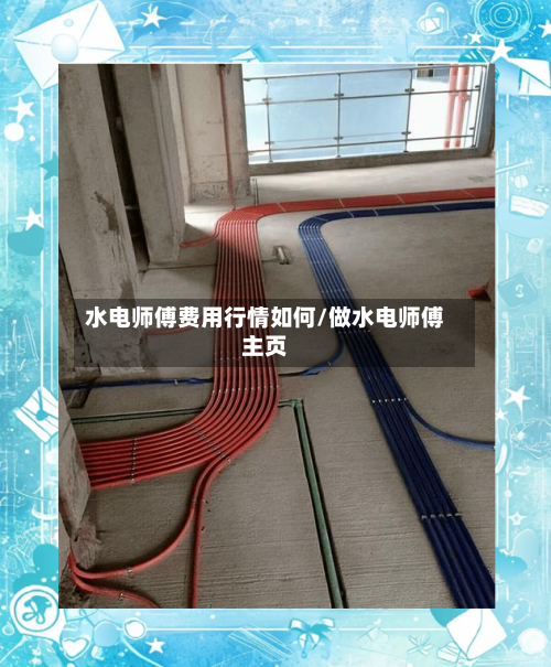 水电师傅费用行情如何/做水电师傅主页-第2张图片