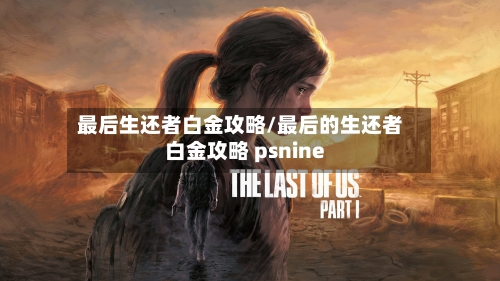 最后生还者白金攻略/最后的生还者白金攻略 psnine