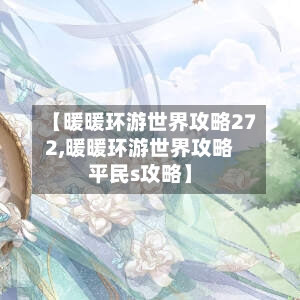 【暖暖环游世界攻略272,暖暖环游世界攻略平民s攻略】