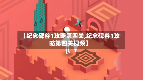 【纪念碑谷1攻略第四关,纪念碑谷1攻略第四关视频】-第1张图片