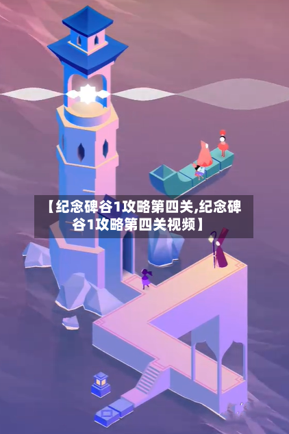 【纪念碑谷1攻略第四关,纪念碑谷1攻略第四关视频】-第3张图片