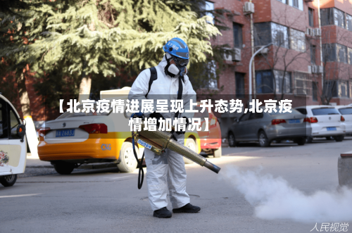 【北京疫情进展呈现上升态势,北京疫情增加情况】