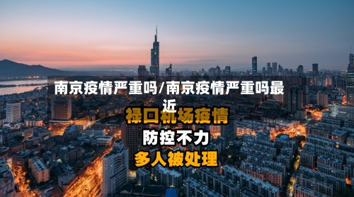 南京疫情严重吗/南京疫情严重吗最近