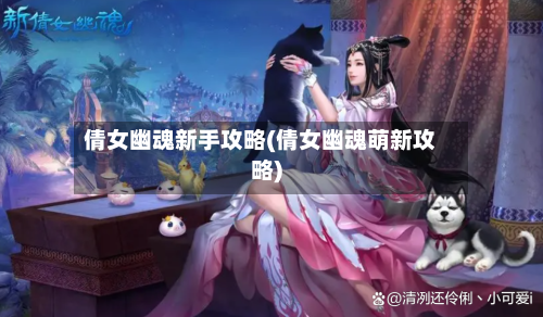 倩女幽魂新手攻略(倩女幽魂萌新攻略)-第2张图片