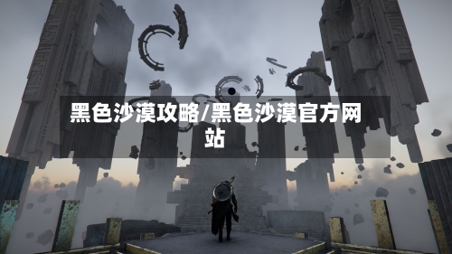 黑色沙漠攻略/黑色沙漠官方网站
