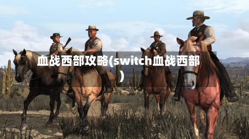 血战西部攻略(switch血战西部)