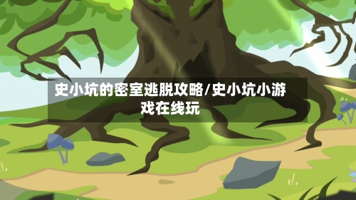 史小坑的密室逃脱攻略/史小坑小游戏在线玩