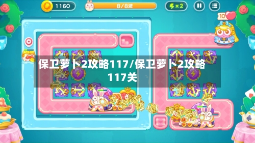 保卫萝卜2攻略117/保卫萝卜2攻略117关