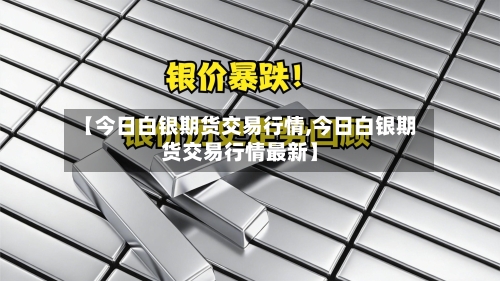 【今日白银期货交易行情,今日白银期货交易行情最新】-第2张图片