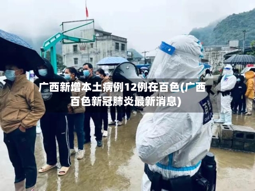 广西新增本土病例12例在百色(广西百色新冠肺炎最新消息)-第2张图片
