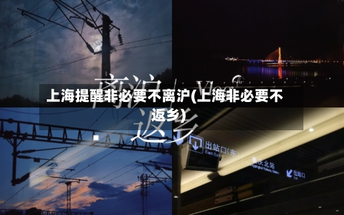 上海提醒非必要不离沪(上海非必要不返乡)
