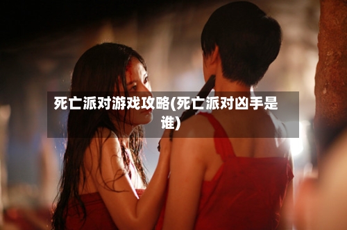 死亡派对游戏攻略(死亡派对凶手是谁)
