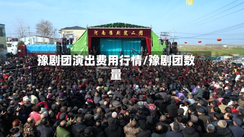 豫剧团演出费用行情/豫剧团数量-第2张图片