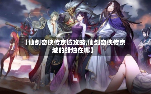 【仙剑奇侠传京城攻略,仙剑奇侠传京城的蜡烛在哪】-第2张图片