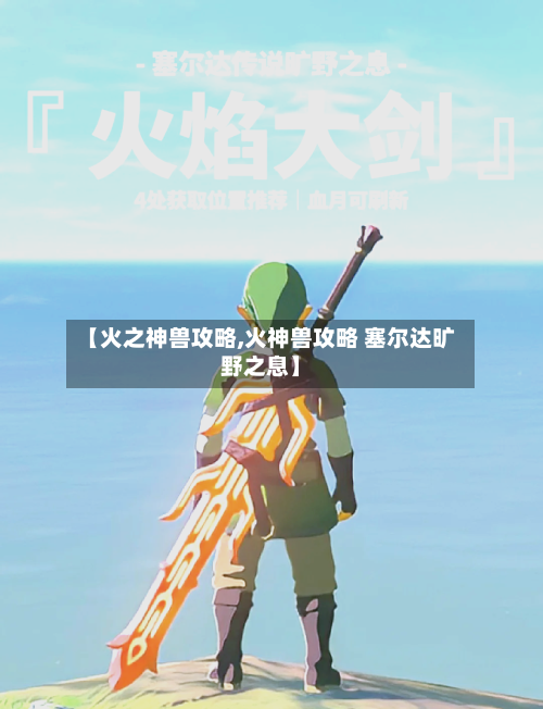 【火之神兽攻略,火神兽攻略 塞尔达旷野之息】-第3张图片