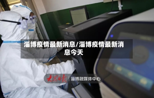 淄博疫情最新消息/淄博疫情最新消息今天-第2张图片