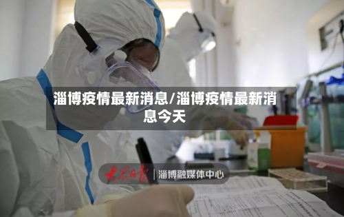 淄博疫情最新消息/淄博疫情最新消息今天-第3张图片