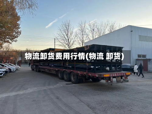 物流卸货费用行情(物流 卸货)