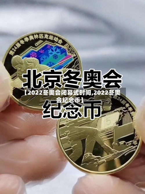 【2022冬奥会闭幕式时间,2022冬奥会纪念币】