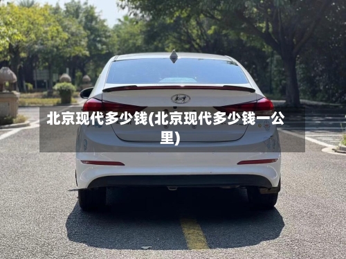 北京现代多少钱(北京现代多少钱一公里)