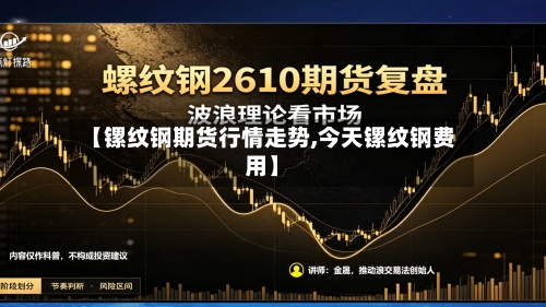 【镙纹钢期货行情走势,今天镙纹钢费用】