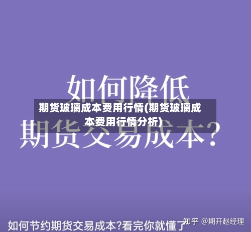 期货玻璃成本费用行情(期货玻璃成本费用行情分析)-第2张图片