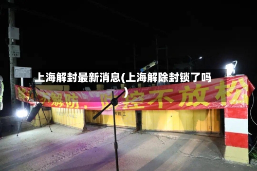 上海解封最新消息(上海解除封锁了吗)-第2张图片