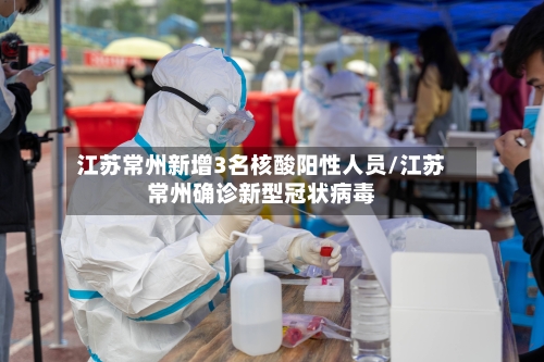 江苏常州新增3名核酸阳性人员/江苏常州确诊新型冠状病毒-第2张图片