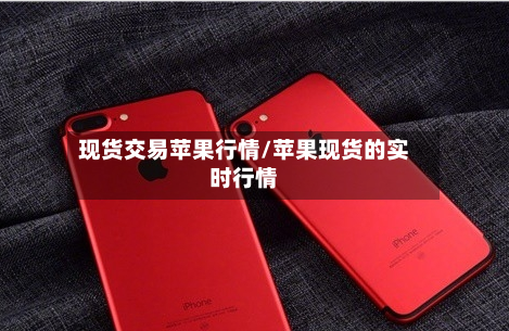 现货交易苹果行情/苹果现货的实时行情-第3张图片