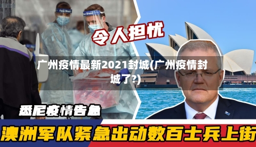 广州疫情最新2021封城(广州疫情封城了?)