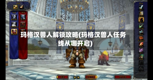 玛格汉兽人解锁攻略(玛格汉兽人任务线从哪开启)