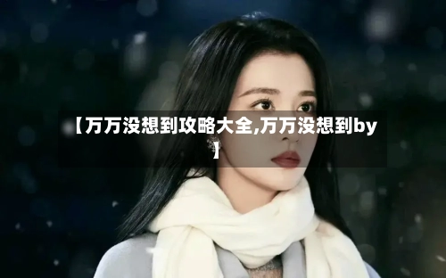 【万万没想到攻略大全,万万没想到by】