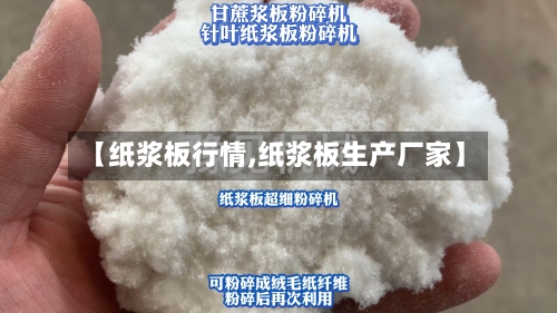 【纸浆板行情,纸浆板生产厂家】
