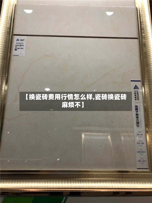 【换瓷砖费用行情怎么样,瓷砖换瓷砖麻烦不】-第2张图片