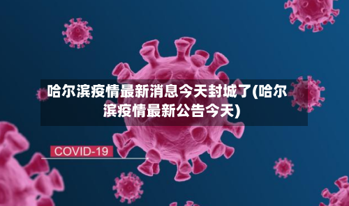 哈尔滨疫情最新消息今天封城了(哈尔滨疫情最新公告今天)-第3张图片