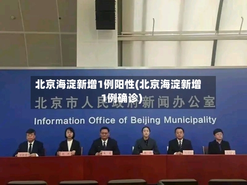 北京海淀新增1例阳性(北京海淀新增1例确诊)