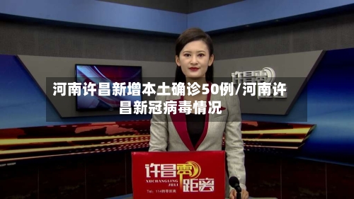 河南许昌新增本土确诊50例/河南许昌新冠病毒情况