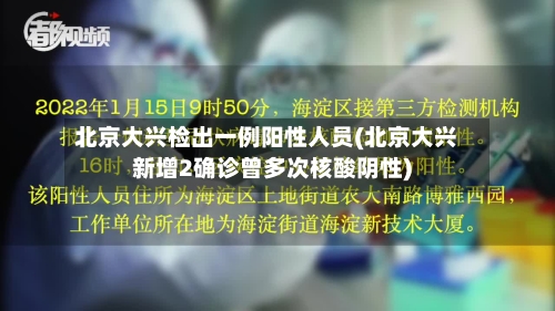北京大兴检出一例阳性人员(北京大兴新增2确诊曾多次核酸阴性)-第1张图片