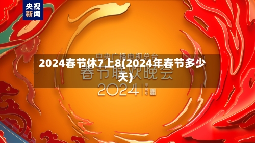 2024春节休7上8(2024年春节多少天)