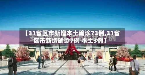 【31省区市新增本土确诊73例,31省区市新增确诊7例 本土3例】