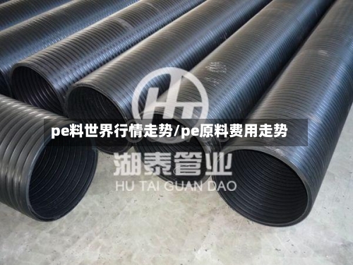 pe料世界行情走势/pe原料费用走势-第2张图片