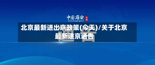 北京最新进出京政策(今天)/关于北京最新进京通告-第1张图片
