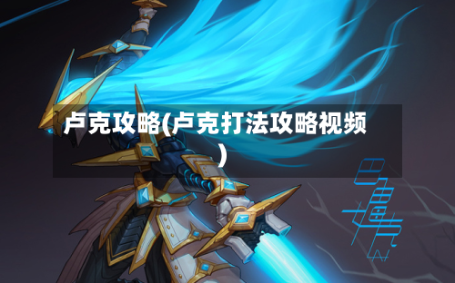 卢克攻略(卢克打法攻略视频)