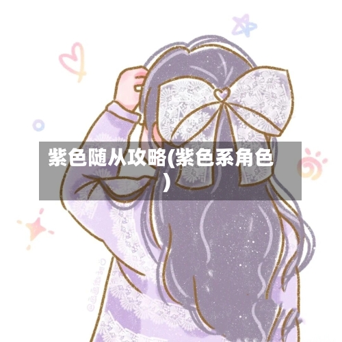 紫色随从攻略(紫色系角色)