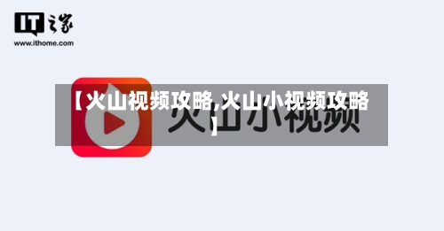 【火山视频攻略,火山小视频攻略】-第2张图片